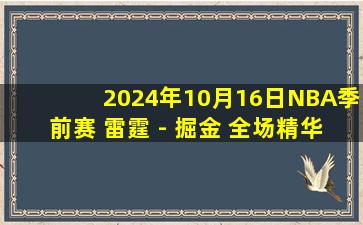 2024年10月16日NBA季前赛 雷霆 - 掘金 全场精华回放